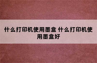 什么打印机使用墨盒 什么打印机使用墨盒好